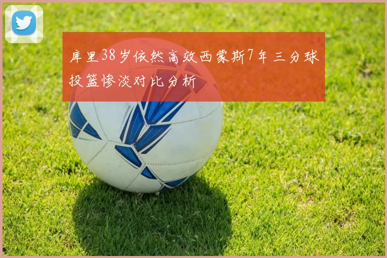 库里38岁依然高效西蒙斯7年三分球投篮惨淡对比分析