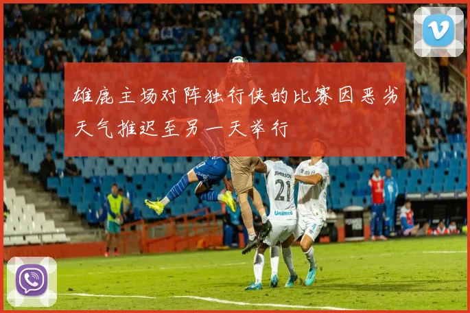 雄鹿主场对阵独行侠的比赛因恶劣天气推迟至另一天举行