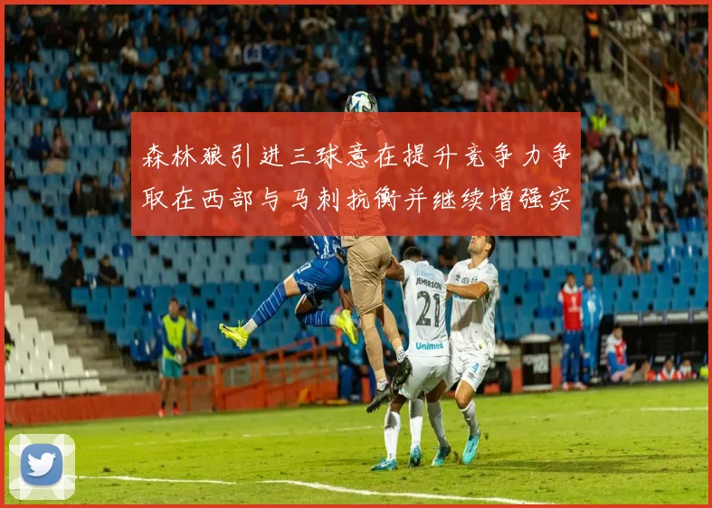 森林狼引进三球意在提升竞争力争取在西部与马刺抗衡并继续增强实力