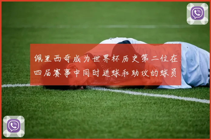 佩里西奇成为世界杯历史第二位在四届赛事中同时进球和助攻的球员仅次于梅西