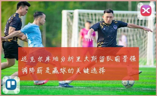 迈克尔库珀分析里夫斯留队前景强调降薪是赢球的关键选择
