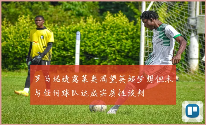 罗马诺透露莱奥渴望英超梦想但未与任何球队达成实质性谈判