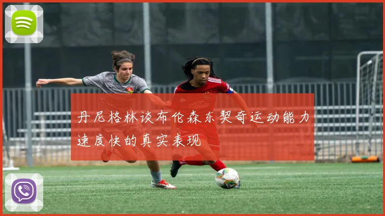 丹尼格林谈布伦森东契奇运动能力速度快的真实表现
