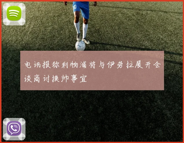 电讯报称利物浦将与伊劳拉展开会谈商讨换帅事宜