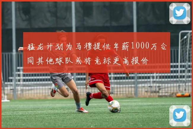猛龙计划为马穆提供年薪1000万合同其他球队或将竞标更高报价