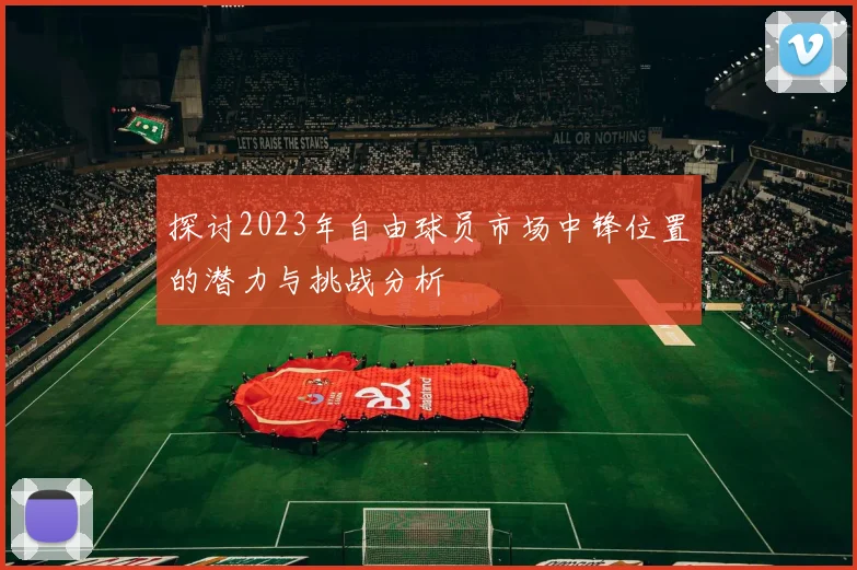 探讨2023年自由球员市场中锋位置的潜力与挑战分析