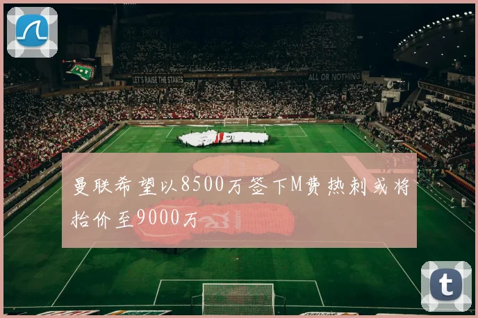 曼联希望以8500万签下M费热刺或将抬价至9000万