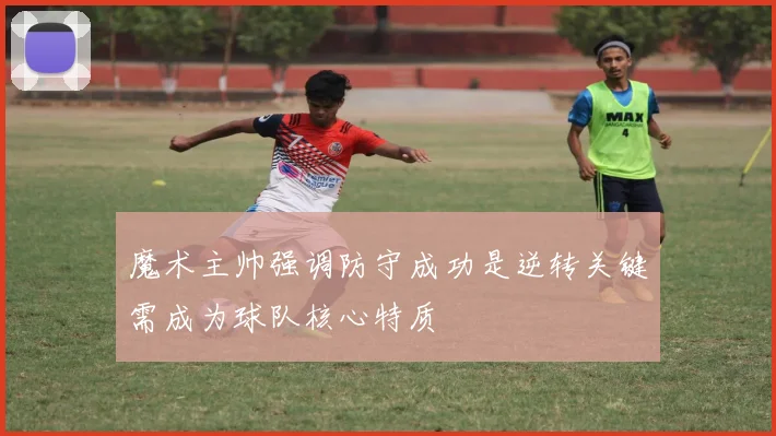 魔术主帅强调防守成功是逆转关键需成为球队核心特质