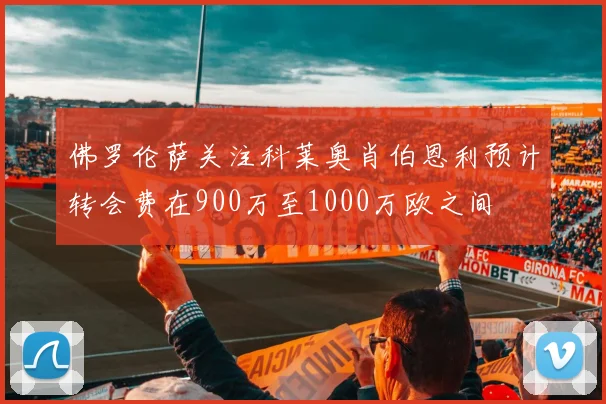 佛罗伦萨关注科莱奥肖伯恩利预计转会费在900万至1000万欧之间